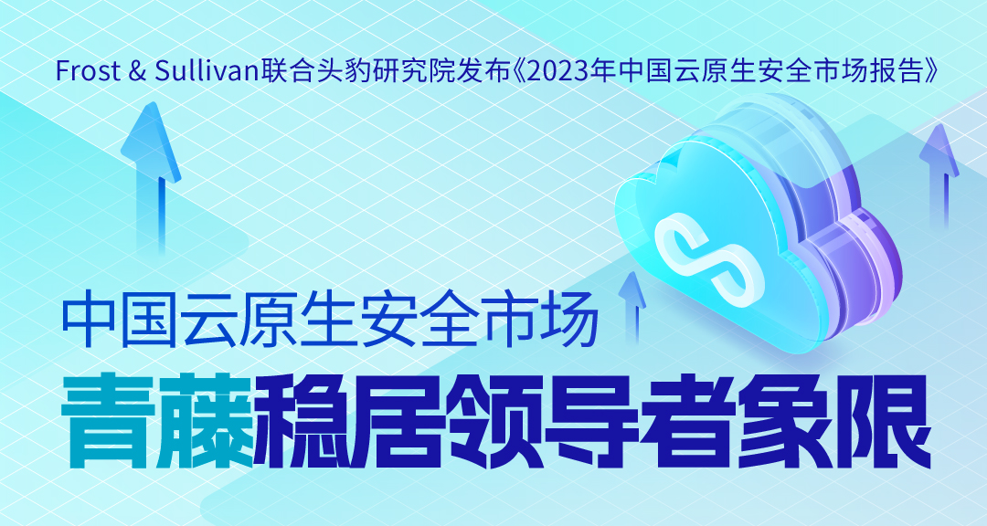增长和创新双第一，青藤稳居《2023年中国云原生安全市场报告》领导者象限！